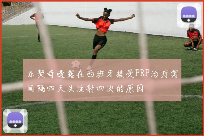东契奇透露在西班牙接受PRP治疗需间隔四天共注射四次的原因