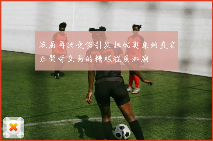 浓眉再次受伤引发担忧奥康纳直言东契奇交易的糟糕程度加剧