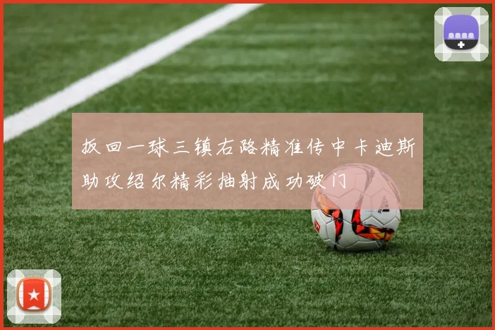 扳回一球三镇右路精准传中卡迪斯助攻绍尔精彩抽射成功破门